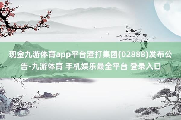 现金九游体育app平台渣打集团(02888)发布公告-九游体育 手机娱乐最全平台 登录入口
