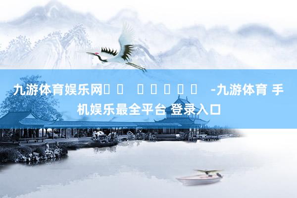 九游体育娱乐网		  					  -九游体育 手机娱乐最全平台 登录入口