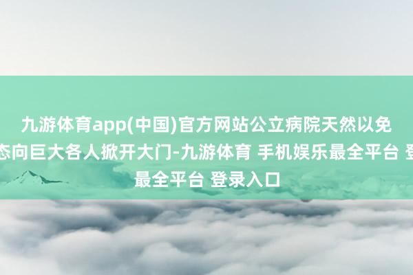九游体育app(中国)官方网站公立病院天然以免费的姿态向巨大各人掀开大门-九游体育 手机娱乐最全平台 登录入口