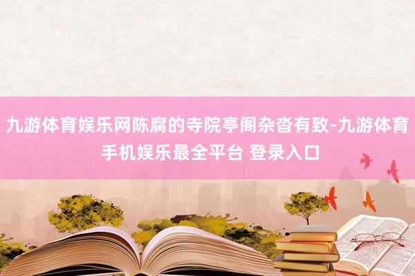 九游体育娱乐网陈腐的寺院亭阁杂沓有致-九游体育 手机娱乐最全平台 登录入口