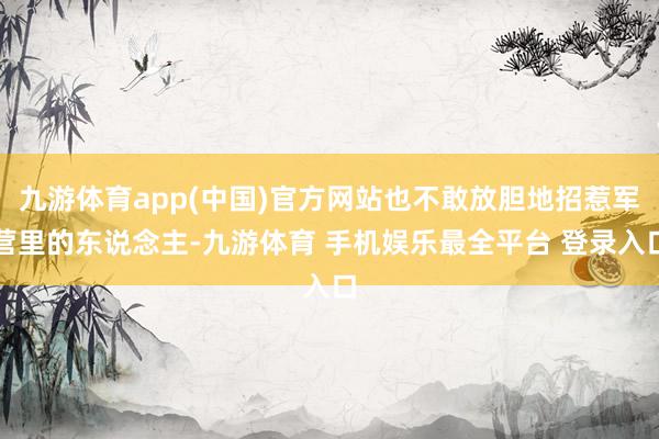 九游体育app(中国)官方网站也不敢放胆地招惹军营里的东说念主-九游体育 手机娱乐最全平台 登录入口