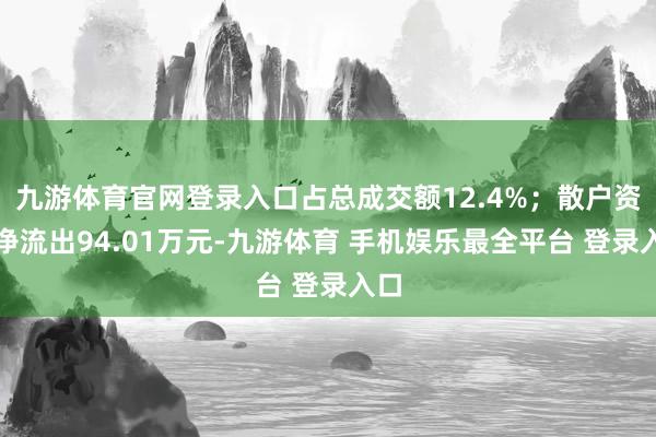 九游体育官网登录入口占总成交额12.4%；散户资金净流出94.01万元-九游体育 手机娱乐最全平台 登录入口