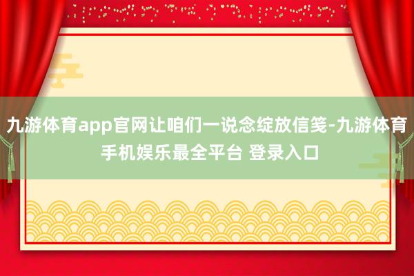 九游体育app官网让咱们一说念绽放信笺-九游体育 手机娱乐最全平台 登录入口