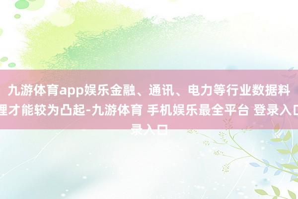 九游体育app娱乐金融、通讯、电力等行业数据料理才能较为凸起-九游体育 手机娱乐最全平台 登录入口
