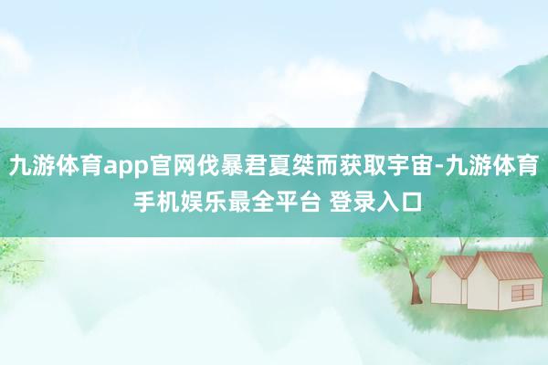 九游体育app官网伐暴君夏桀而获取宇宙-九游体育 手机娱乐最全平台 登录入口