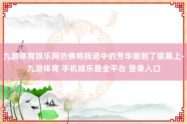 九游体育娱乐网仿佛将践诺中的芳华搬到了银幕上-九游体育 手机娱乐最全平台 登录入口