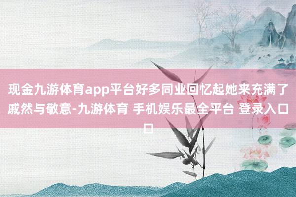 现金九游体育app平台好多同业回忆起她来充满了戚然与敬意-九游体育 手机娱乐最全平台 登录入口
