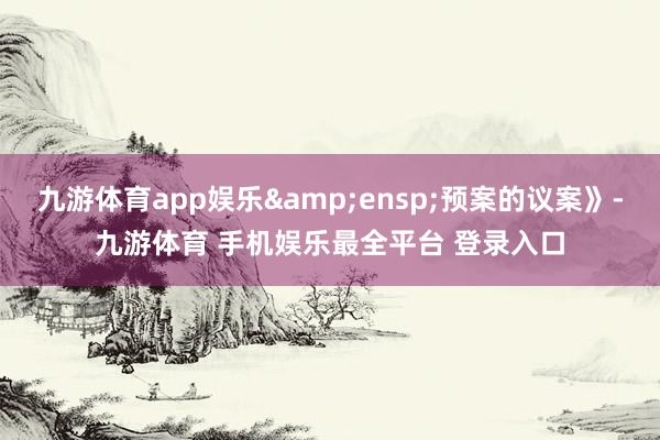 九游体育app娱乐 预案的议案》-九游体育 手机娱乐最全平台 登录入口