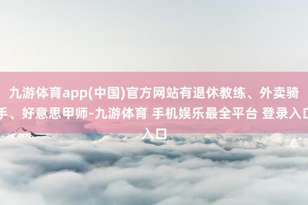 九游体育app(中国)官方网站有退休教练、外卖骑手、好意思甲师-九游体育 手机娱乐最全平台 登录入口