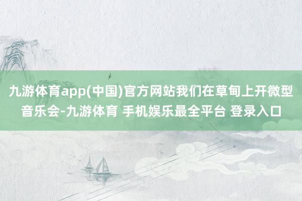 九游体育app(中国)官方网站我们在草甸上开微型音乐会-九游体育 手机娱乐最全平台 登录入口