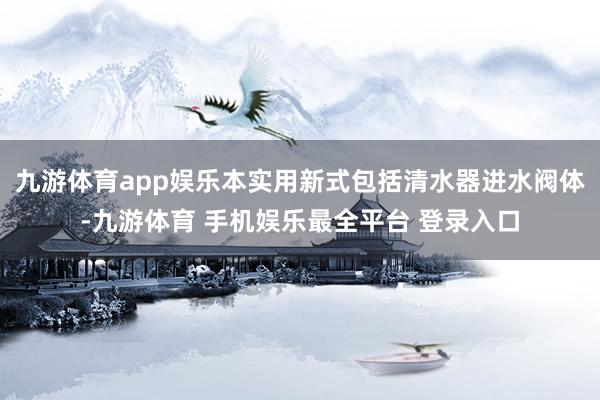 九游体育app娱乐本实用新式包括清水器进水阀体-九游体育 手机娱乐最全平台 登录入口