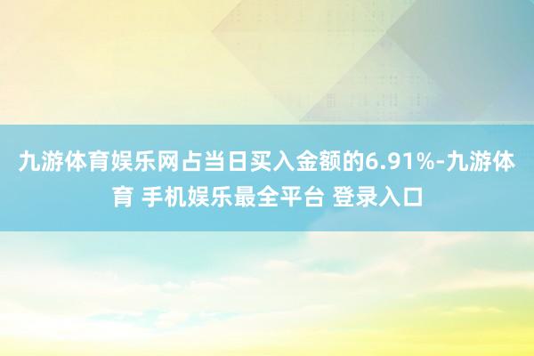九游体育娱乐网占当日买入金额的6.91%-九游体育 手机娱乐最全平台 登录入口