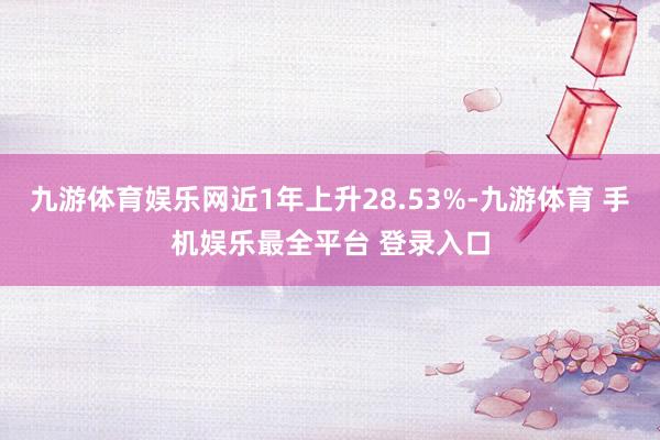 九游体育娱乐网近1年上升28.53%-九游体育 手机娱乐最全平台 登录入口
