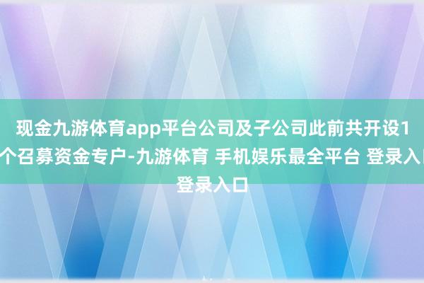 现金九游体育app平台公司及子公司此前共开设10个召募资金专户-九游体育 手机娱乐最全平台 登录入口