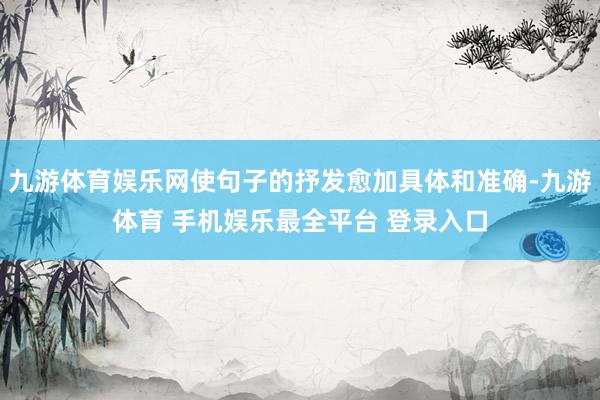 九游体育娱乐网使句子的抒发愈加具体和准确-九游体育 手机娱乐最全平台 登录入口