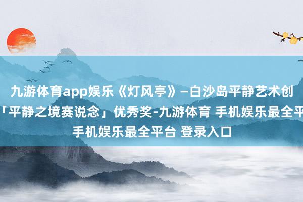 九游体育app娱乐《灯风亭》—白沙岛平静艺术创意策画大赛「平静之境赛说念」优秀奖-九游体育 手机娱乐最全平台 登录入口