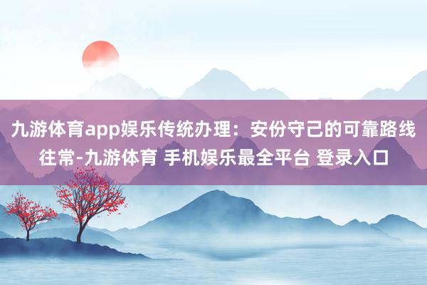 九游体育app娱乐传统办理：安份守己的可靠路线往常-九游体育 手机娱乐最全平台 登录入口