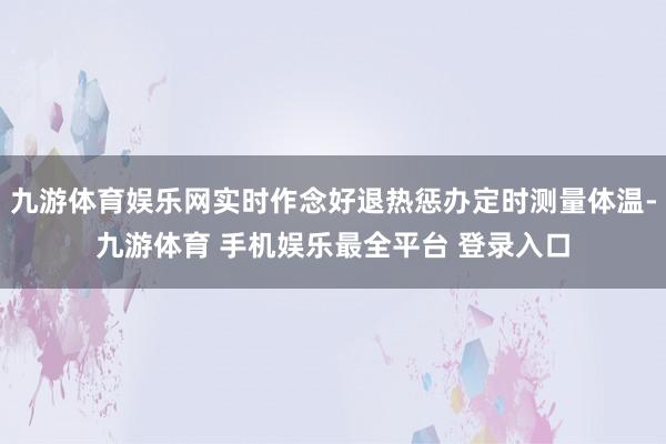 九游体育娱乐网实时作念好退热惩办定时测量体温-九游体育 手机娱乐最全平台 登录入口