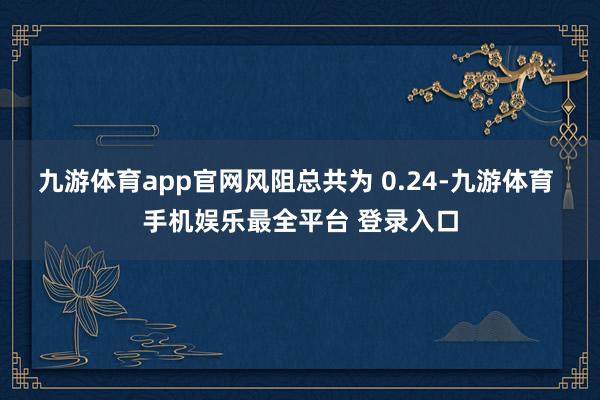 九游体育app官网风阻总共为 0.24-九游体育 手机娱乐最全平台 登录入口