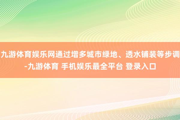 九游体育娱乐网通过增多城市绿地、透水铺装等步调-九游体育 手机娱乐最全平台 登录入口