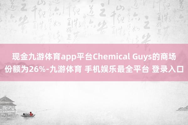 现金九游体育app平台Chemical Guys的商场份额为26%-九游体育 手机娱乐最全平台 登录入口