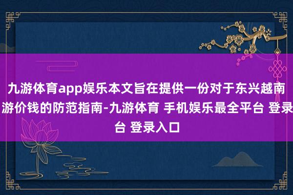 九游体育app娱乐本文旨在提供一份对于东兴越南一日游价钱的防范指南-九游体育 手机娱乐最全平台 登录入口