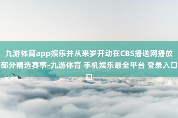九游体育app娱乐并从来岁开动在CBS播送网播放部分精选赛事-九游体育 手机娱乐最全平台 登录入口