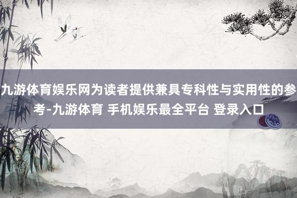 九游体育娱乐网为读者提供兼具专科性与实用性的参考-九游体育 手机娱乐最全平台 登录入口