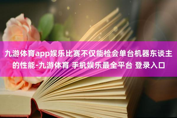 九游体育app娱乐比赛不仅能检会单台机器东谈主的性能-九游体育 手机娱乐最全平台 登录入口