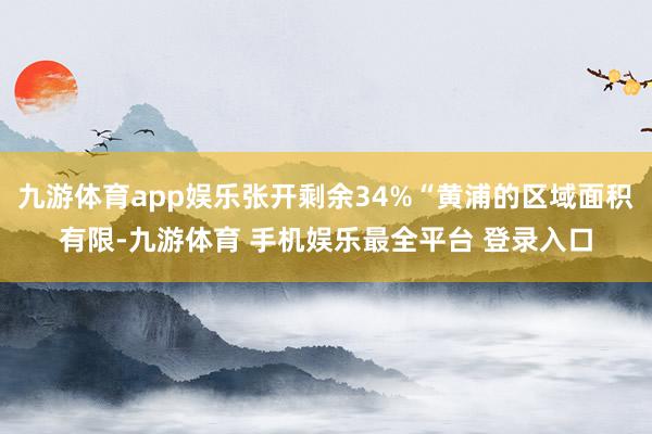 九游体育app娱乐张开剩余34%“黄浦的区域面积有限-九游体育 手机娱乐最全平台 登录入口